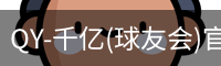 QY-千亿(球友会)官方网站